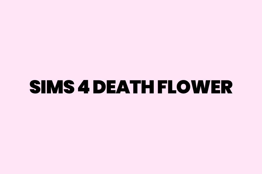 Ultimate Guide To The Sims 4 Death Flower