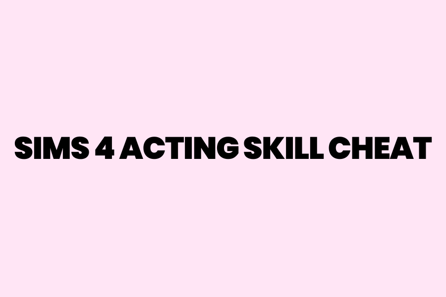 The Ultimate Guide To The Sims 4 Acting Skill Cheat